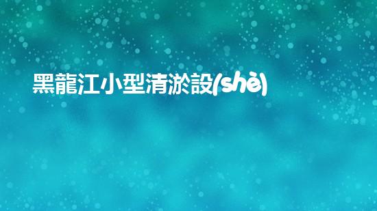 黑龍江小型清淤設(shè)備供應(yīng)商：揭秘清淤利器，挖掘隱藏的河道寶藏！